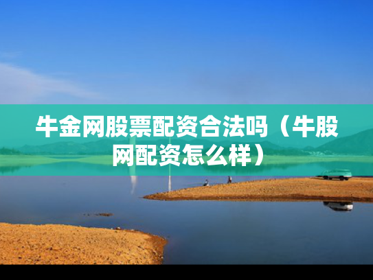 牛金网股票配资合法吗（牛股网配资怎么样）