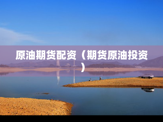 原油期货配资（期货原油投资）