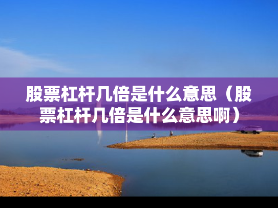 股票杠杆几倍是什么意思（股票杠杆几倍是什么意思啊）