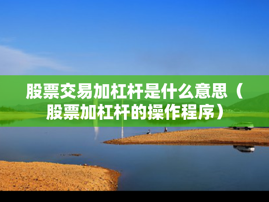 股票交易加杠杆是什么意思（股票加杠杆的操作程序）