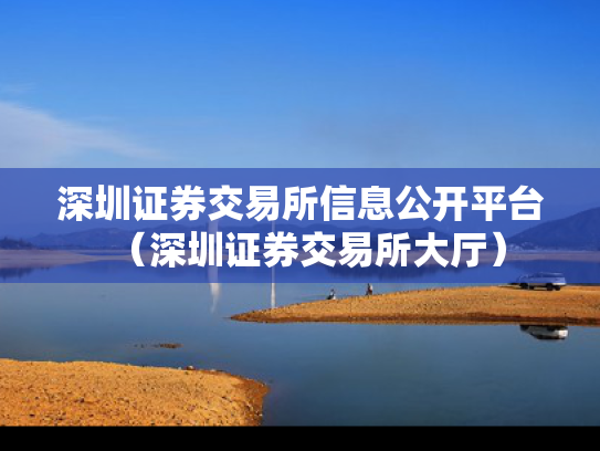 深圳证券交易所信息公开平台（深圳证券交易所大厅）