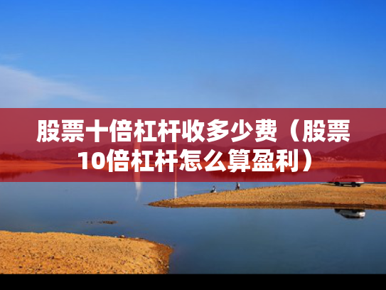 股票十倍杠杆收多少费（股票10倍杠杆怎么算盈利）