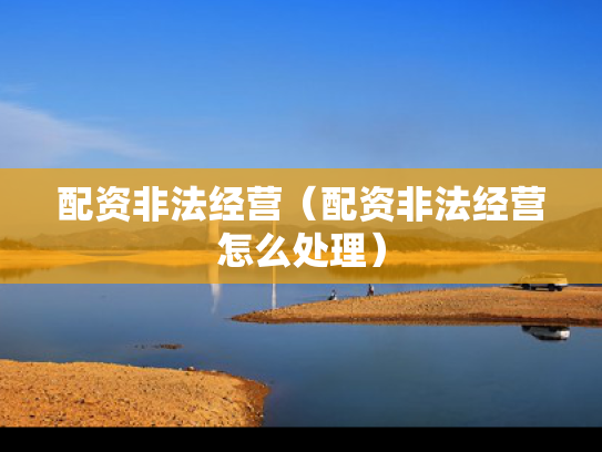 配资非法经营（配资非法经营怎么处理）