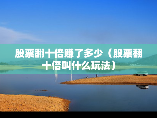 股票翻十倍赚了多少（股票翻十倍叫什么玩法）