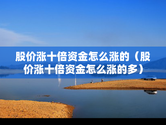 股价涨十倍资金怎么涨的（股价涨十倍资金怎么涨的多）