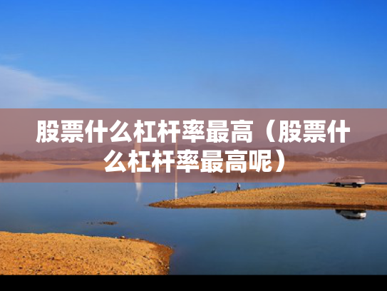 股票什么杠杆率最高（股票什么杠杆率最高呢）