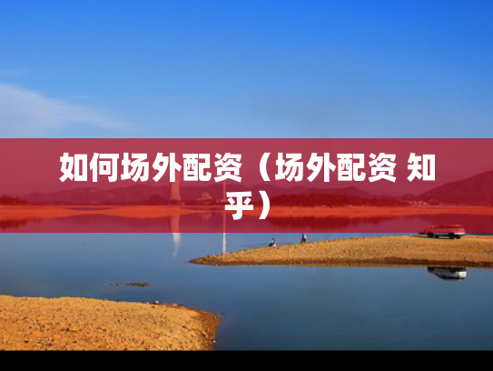 如何场外配资（场外配资 知乎）