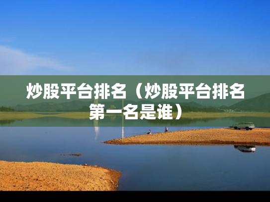 炒股平台排名（炒股平台排名第一名是谁）