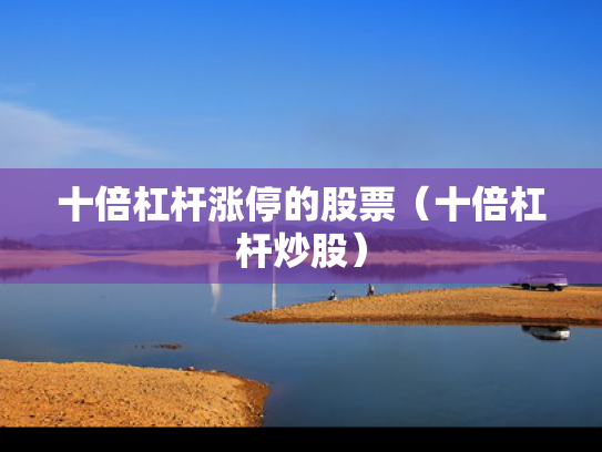 十倍杠杆涨停的股票（十倍杠杆炒股）