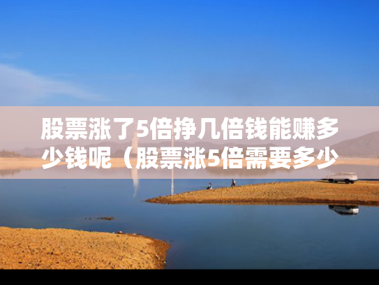 股票涨了5倍挣几倍钱能赚多少钱呢（股票涨5倍需要多少涨停）