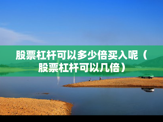股票杠杆可以多少倍买入呢（股票杠杆可以几倍）