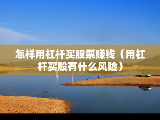 怎样用杠杆买股票赚钱（用杠杆买股有什么风险）