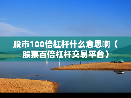 股市100倍杠杆什么意思啊（股票百倍杠杆交易平台）