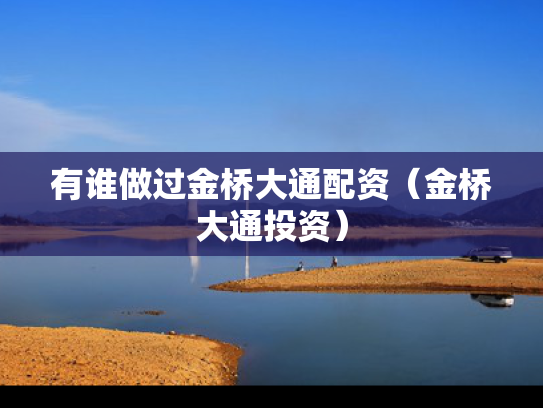 有谁做过金桥大通配资（金桥大通投资）