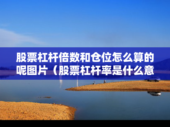 股票杠杆倍数和仓位怎么算的呢图片（股票杠杆率是什么意思）