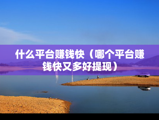 什么平台赚钱快（哪个平台赚钱快又多好提现）