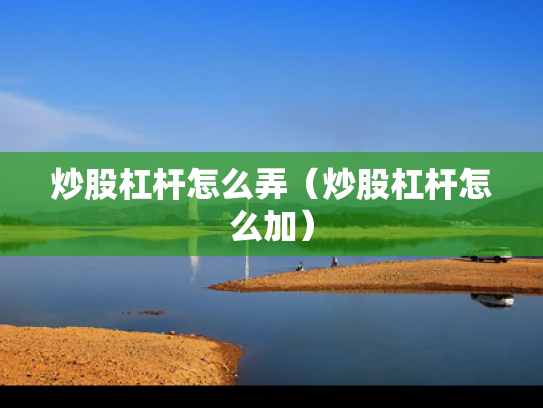 炒股杠杆怎么弄（炒股杠杆怎么加）