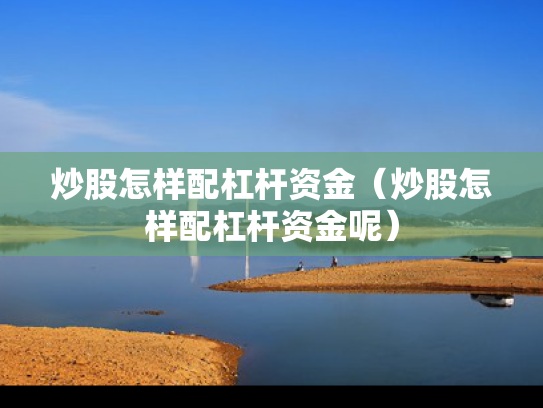 炒股怎样配杠杆资金（炒股怎样配杠杆资金呢）