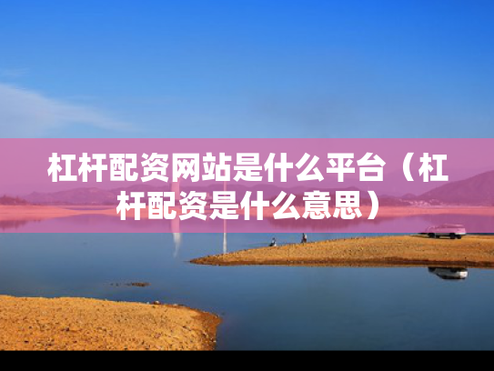 杠杆配资网站是什么平台（杠杆配资是什么意思）