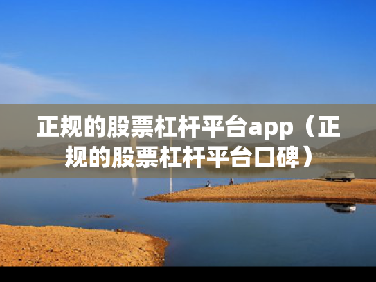 正规的股票杠杆平台app（正规的股票杠杆平台口碑）