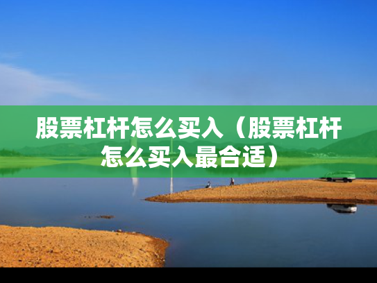 股票杠杆怎么买入（股票杠杆怎么买入最合适）