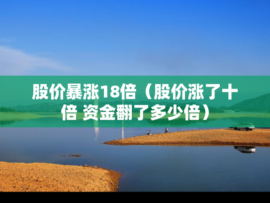 股价暴涨18倍（股价涨了十倍 资金翻了多少倍）