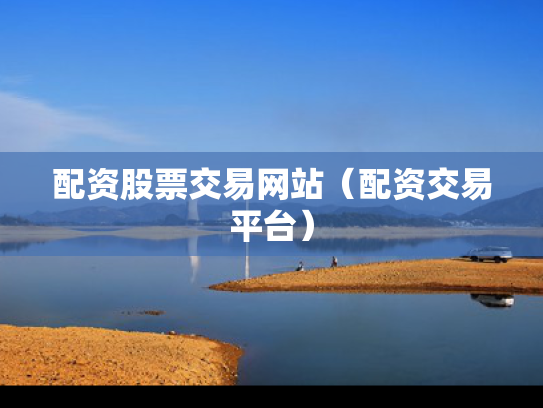 配资股票交易网站（配资交易平台）