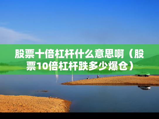 股票十倍杠杆什么意思啊（股票10倍杠杆跌多少爆仓）