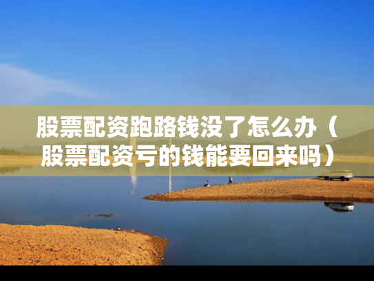 股票配资跑路钱没了怎么办（股票配资亏的钱能要回来吗）