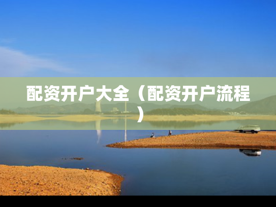 配资开户大全（配资开户流程）