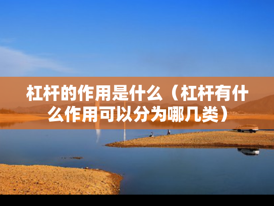 杠杆的作用是什么（杠杆有什么作用可以分为哪几类）