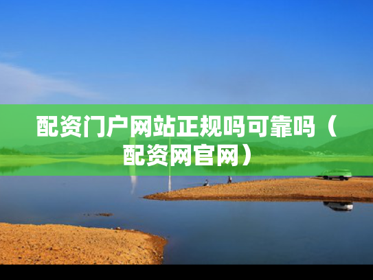 配资门户网站正规吗可靠吗（配资网官网）