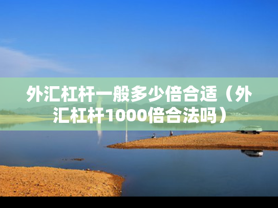 外汇杠杆一般多少倍合适（外汇杠杆1000倍合法吗）