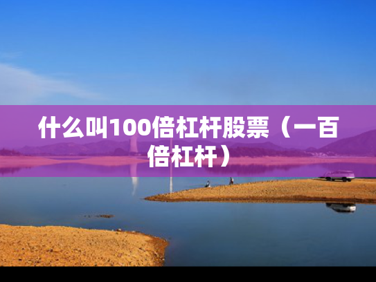 什么叫100倍杠杆股票（一百倍杠杆）