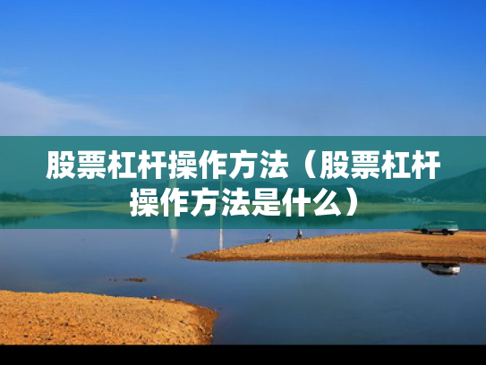 股票杠杆操作方法（股票杠杆操作方法是什么）