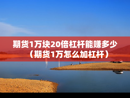 期货1万块20倍杠杆能赚多少（期货1万怎么加杠杆）