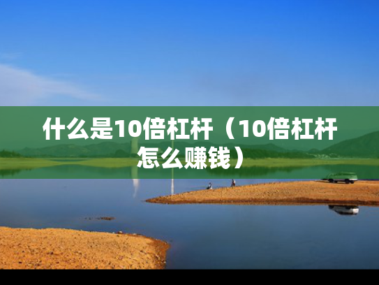 什么是10倍杠杆（10倍杠杆怎么赚钱）