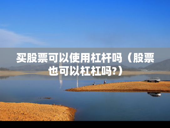 买股票可以使用杠杆吗（股票也可以杠杠吗?）