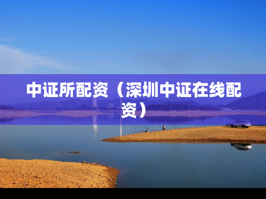 中证所配资（深圳中证在线配资）
