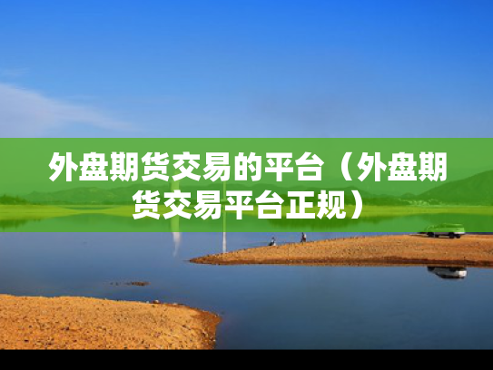 外盘期货交易的平台（外盘期货交易平台正规）