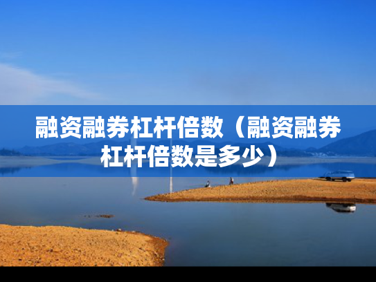 融资融券杠杆倍数（融资融券杠杆倍数是多少）