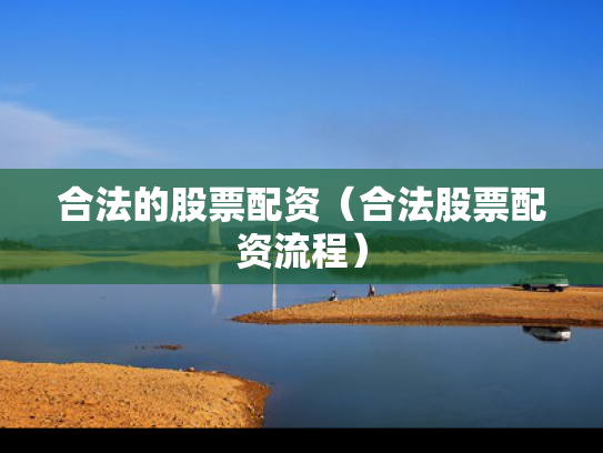 合法的股票配资（合法股票配资流程）