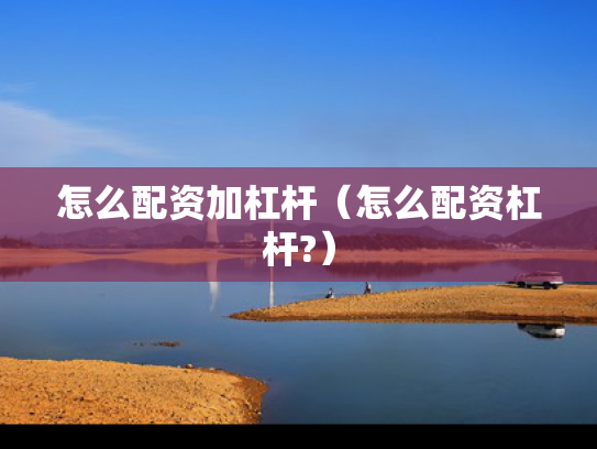 怎么配资加杠杆（怎么配资杠杆?）