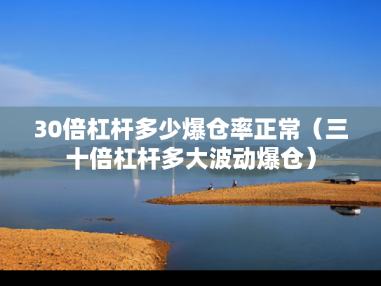 30倍杠杆多少爆仓率正常（三十倍杠杆多大波动爆仓）