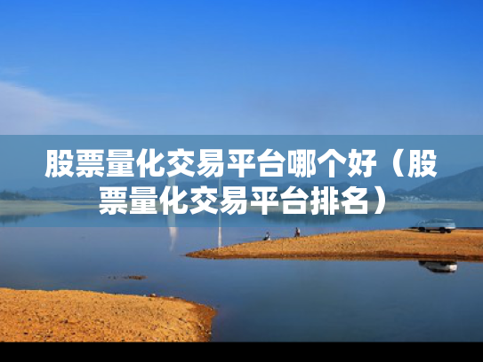 股票量化交易平台哪个好（股票量化交易平台排名）