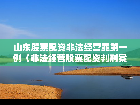 山东股票配资非法经营罪第一例（非法经营股票配资判刑案例）