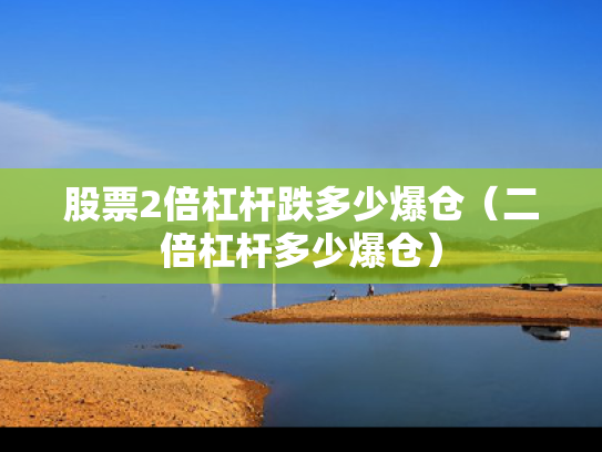 股票2倍杠杆跌多少爆仓（二倍杠杆多少爆仓）