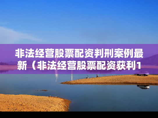 非法经营股票配资判刑案例最新（非法经营股票配资获利180万）