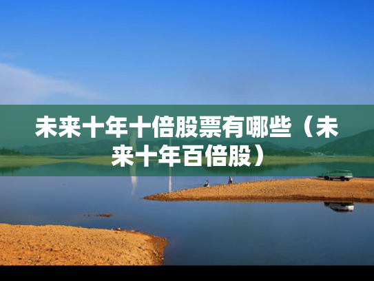 未来十年十倍股票有哪些（未来十年百倍股）