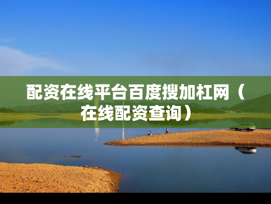 配资在线平台百度搜加杠网（在线配资查询）